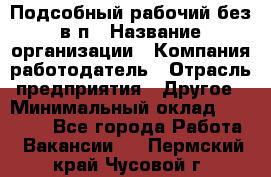 Подсобный рабочий-без в/п › Название организации ­ Компания-работодатель › Отрасль предприятия ­ Другое › Минимальный оклад ­ 16 000 - Все города Работа » Вакансии   . Пермский край,Чусовой г.